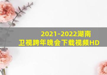 2021-2022湖南卫视跨年晚会下载视频HD