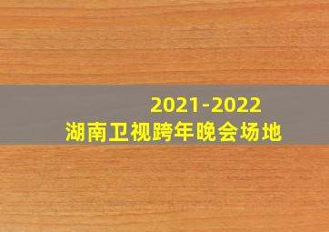 2021-2022湖南卫视跨年晚会场地