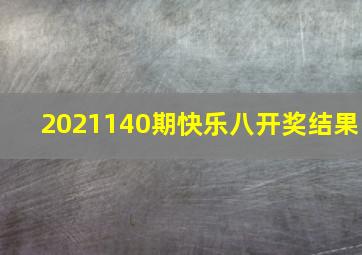 2021140期快乐八开奖结果