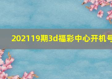 202119期3d福彩中心开机号