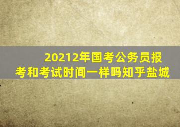 20212年国考公务员报考和考试时间一样吗知乎盐城