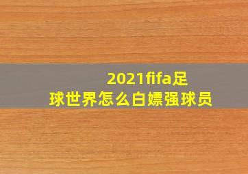 2021fifa足球世界怎么白嫖强球员