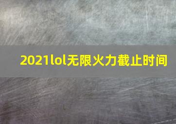 2021lol无限火力截止时间