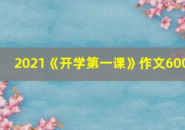 2021《开学第一课》作文600