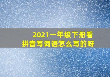 2021一年级下册看拼音写词语怎么写的呀