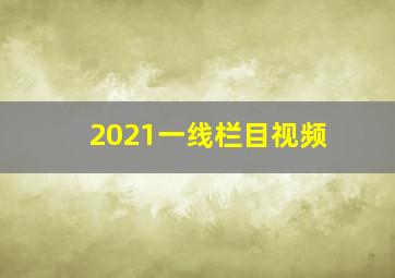 2021一线栏目视频