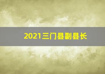 2021三门县副县长