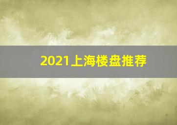 2021上海楼盘推荐