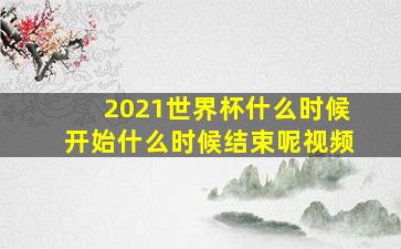 2021世界杯什么时候开始什么时候结束呢视频