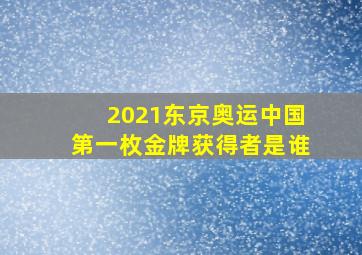 2021东京奥运中国第一枚金牌获得者是谁