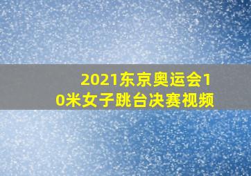 2021东京奥运会10米女子跳台决赛视频