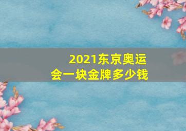 2021东京奥运会一块金牌多少钱