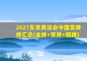 2021东京奥运会中国奖牌榜汇总(金牌+银牌+铜牌)