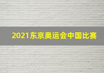 2021东京奥运会中国比赛