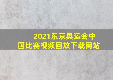 2021东京奥运会中国比赛视频回放下载网站