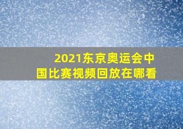 2021东京奥运会中国比赛视频回放在哪看