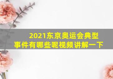 2021东京奥运会典型事件有哪些呢视频讲解一下