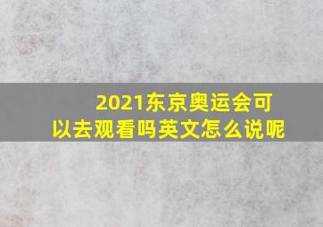 2021东京奥运会可以去观看吗英文怎么说呢