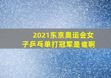 2021东京奥运会女子乒乓单打冠军是谁啊