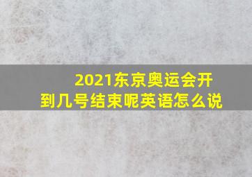 2021东京奥运会开到几号结束呢英语怎么说