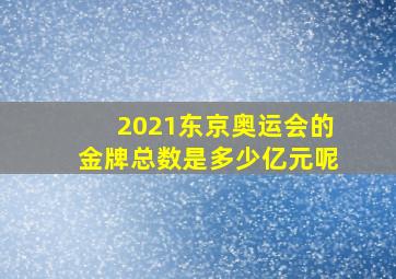 2021东京奥运会的金牌总数是多少亿元呢