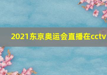 2021东京奥运会直播在cctv