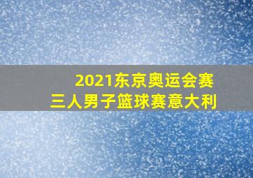 2021东京奥运会赛三人男子篮球赛意大利