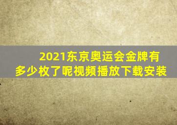 2021东京奥运会金牌有多少枚了呢视频播放下载安装