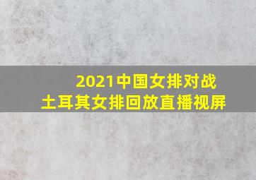 2021中国女排对战土耳其女排回放直播视屏