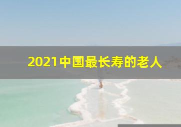 2021中国最长寿的老人