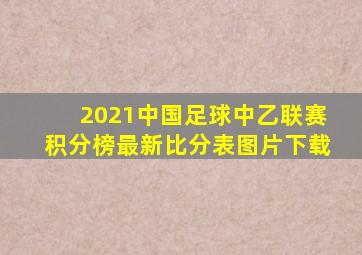 2021中国足球中乙联赛积分榜最新比分表图片下载