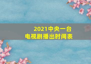 2021中央一台电视剧播出时间表