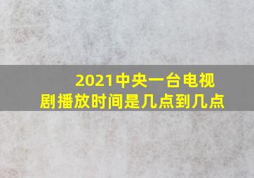 2021中央一台电视剧播放时间是几点到几点