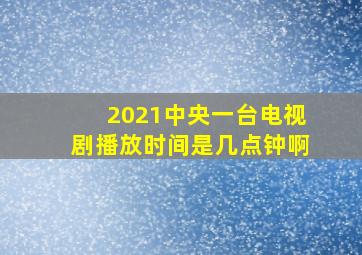 2021中央一台电视剧播放时间是几点钟啊