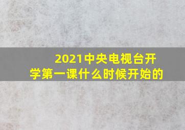 2021中央电视台开学第一课什么时候开始的