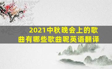 2021中秋晚会上的歌曲有哪些歌曲呢英语翻译