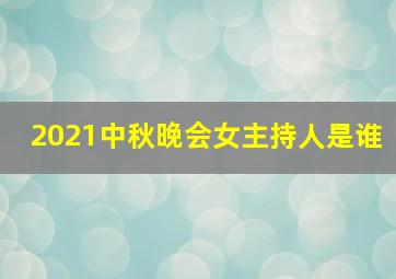 2021中秋晚会女主持人是谁