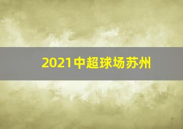 2021中超球场苏州