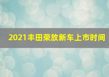 2021丰田荣放新车上市时间