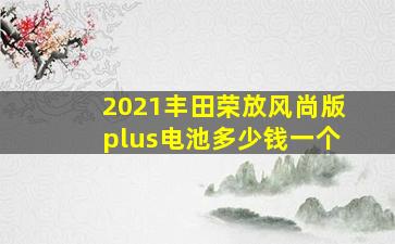 2021丰田荣放风尚版plus电池多少钱一个