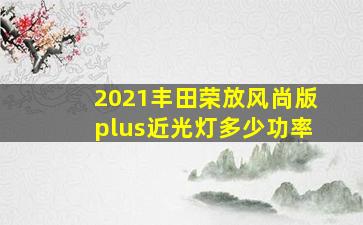 2021丰田荣放风尚版plus近光灯多少功率