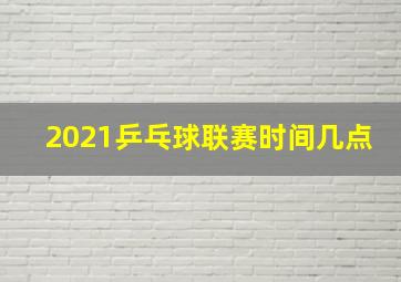 2021乒乓球联赛时间几点