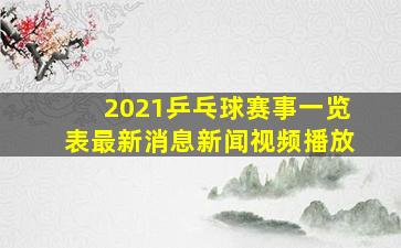 2021乒乓球赛事一览表最新消息新闻视频播放