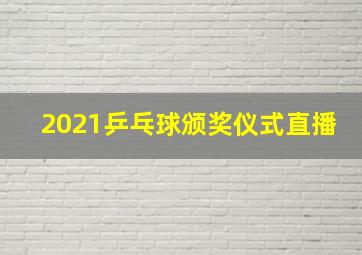 2021乒乓球颁奖仪式直播