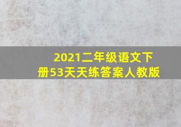 2021二年级语文下册53天天练答案人教版