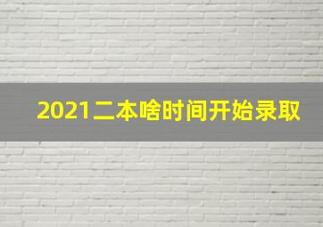 2021二本啥时间开始录取