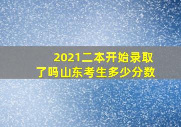 2021二本开始录取了吗山东考生多少分数