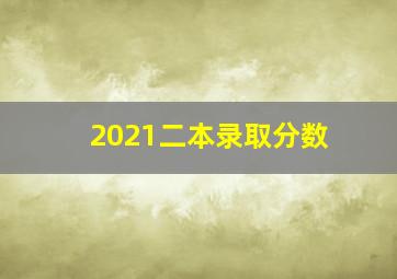 2021二本录取分数