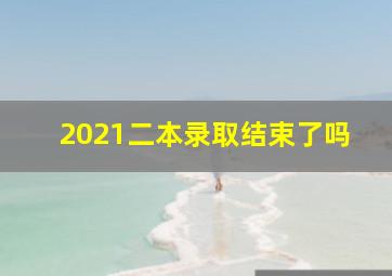 2021二本录取结束了吗