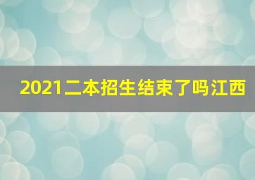 2021二本招生结束了吗江西